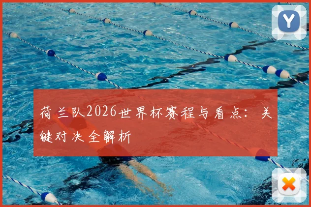 荷兰队2026世界杯赛程与看点:关键对决全解析
