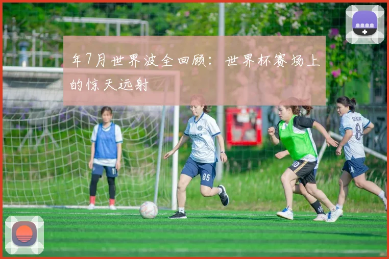 年7月世界波全回顾:世界杯赛场上的惊天远射