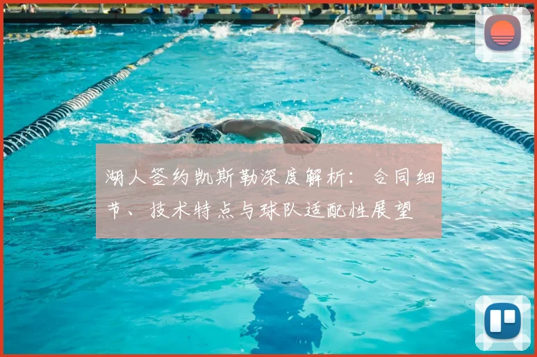 湖人签约凯斯勒深度解析：合同细节、技术特点与球队适配性展望