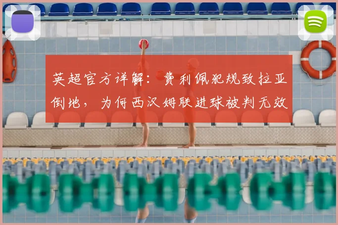 英超官方详解:费利佩犯规致拉亚倒地,为何西汉姆联进球被判无效?