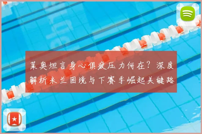 莱奥坦言身心俱疲压力何在?深度解析米兰困境与下赛季崛起关键路径