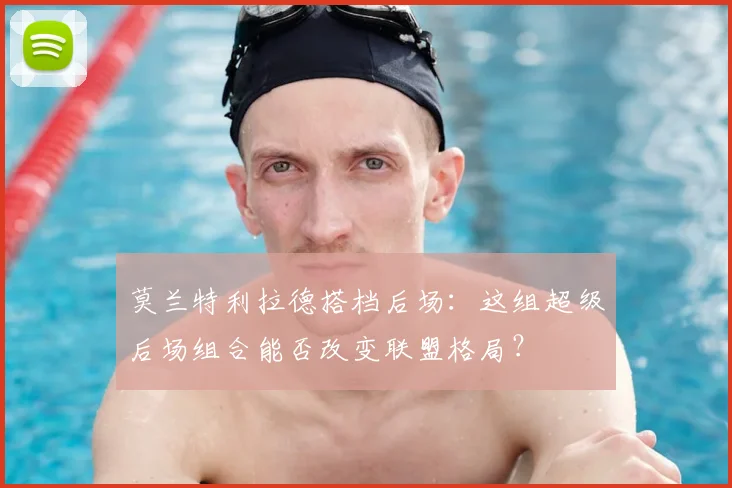 莫兰特利拉德搭档后场:这组超级后场组合能否改变联盟格局?